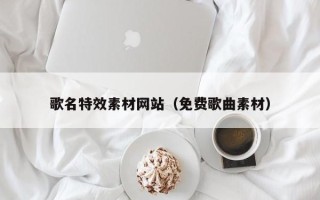 栖霞歌名特效素材网站（免费歌曲素材）